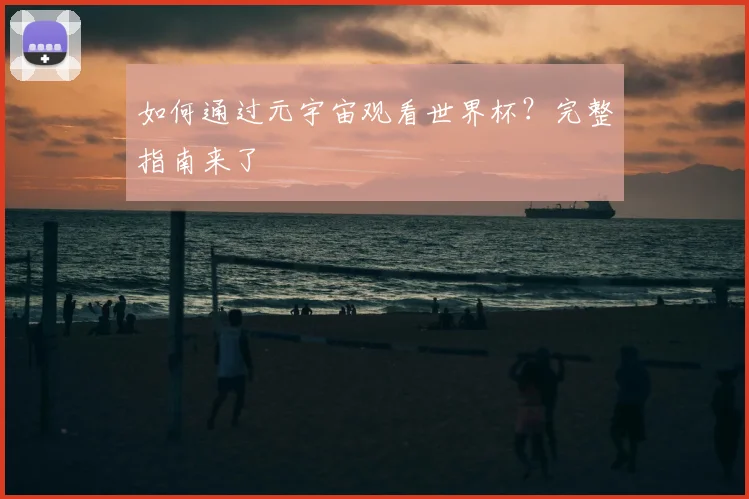 如何通过元宇宙观看世界杯?完整指南来了