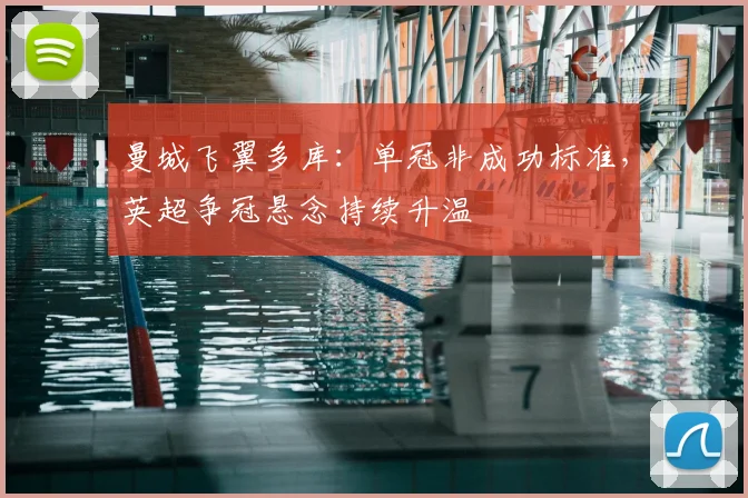 曼城飞翼多库：单冠非成功标准，英超争冠悬念持续升温