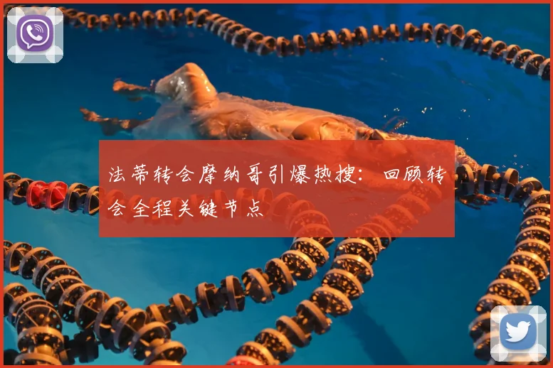 法蒂转会摩纳哥引爆热搜：回顾转会全程关键节点