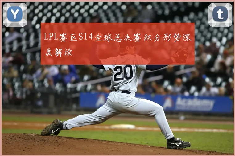 LPL赛区S14全球总决赛积分形势深度解读