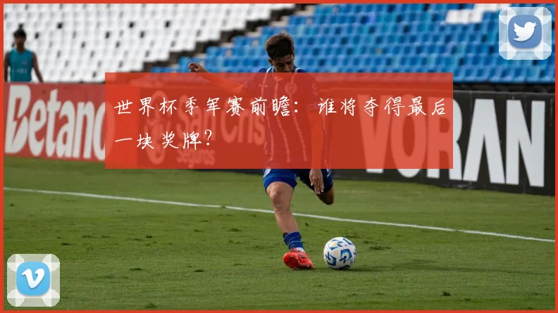 世界杯季军赛前瞻：谁将夺得最后一块奖牌？