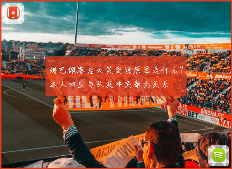 姆巴佩赛后大笑离场原因是什么？本人回应与队友冲突毫无关系