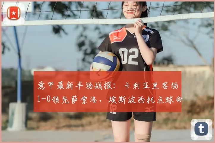 意甲最新半场战报：卡利亚里客场1-0领先萨索洛，埃斯波西托点球命中建功