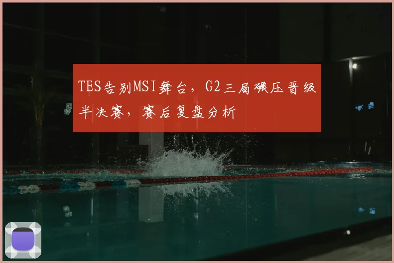 TES告别MSI舞台，G2三局碾压晋级半决赛，赛后复盘分析