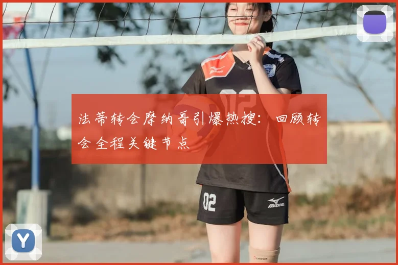 法蒂转会摩纳哥引爆热搜：回顾转会全程关键节点