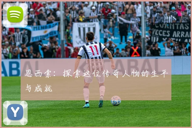 恩西索：探索这位传奇人物的生平与成就