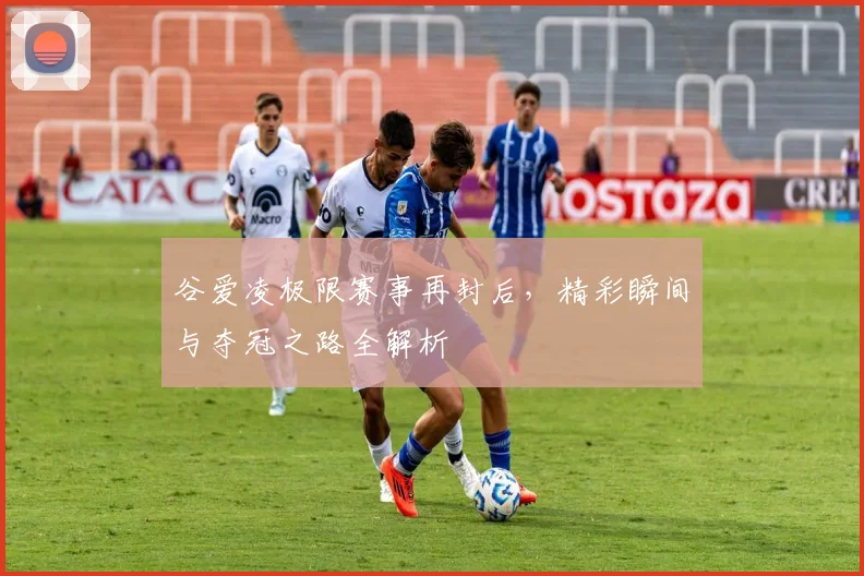 谷爱凌极限赛事再封后,精彩瞬间与夺冠之路全解析