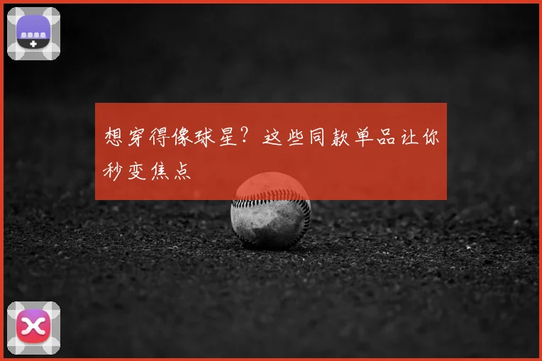 想穿得像球星？这些同款单品让你秒变焦点